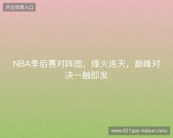 NBA季后赛对阵图，烽火连天，巅峰对决一触即发