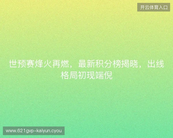 世预赛烽火再燃，最新积分榜揭晓，出线格局初现端倪