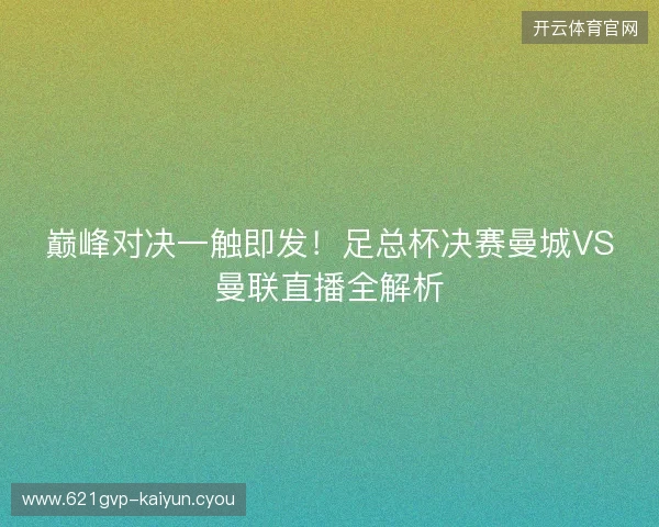 巅峰对决一触即发！足总杯决赛曼城VS曼联直播全解析